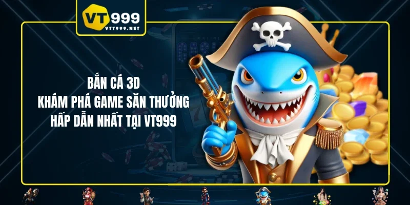 Bắn Cá 3D - Khám Phá Game Săn Thưởng Hấp Dẫn Nhất Tại VT999