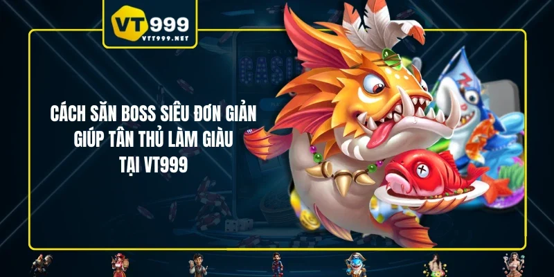 Cách Săn Boss Siêu Đơn Giản Giúp Tân Thủ Làm Giàu Tại VT999