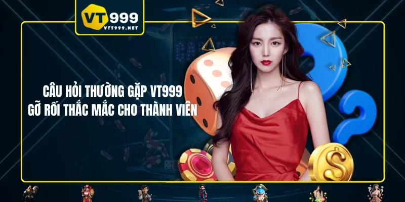Câu Hỏi Thường Gặp VT999 - Gỡ Rối Thắc Mắc Cho Thành Viên