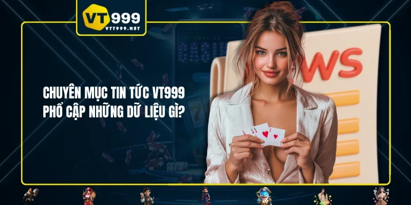 Chuyên mục tin tức VT999 phổ cập những dữ liệu gì?