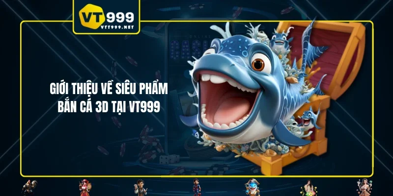Giới thiệu về siêu phẩm bắn cá 3D tại VT999