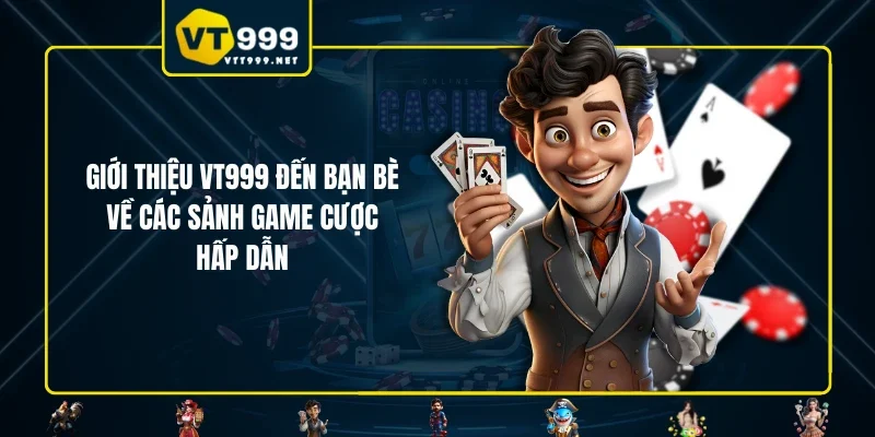 Giới thiệu VT999 đến bạn bè về các sảnh game cược hấp dẫn