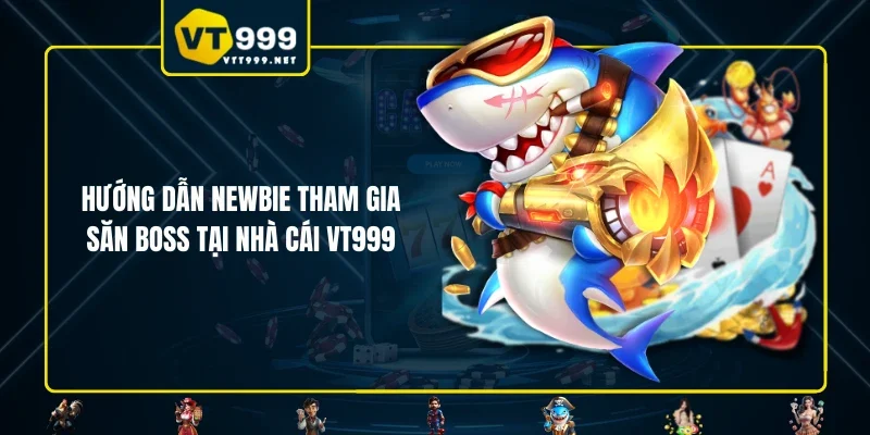 Hướng dẫn newbie tham gia săn boss tại nhà cái VT999