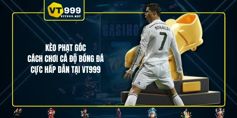 Kèo Phạt Góc - Cách Chơi Cá Độ Bóng Đá Cực Hấp Dẫn Tại VT999