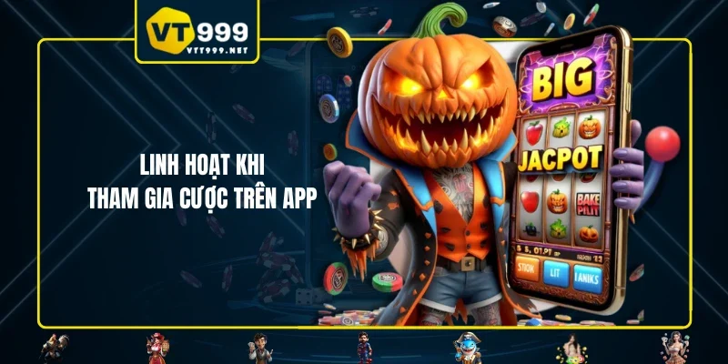 Linh hoạt khi tham gia cược trên app