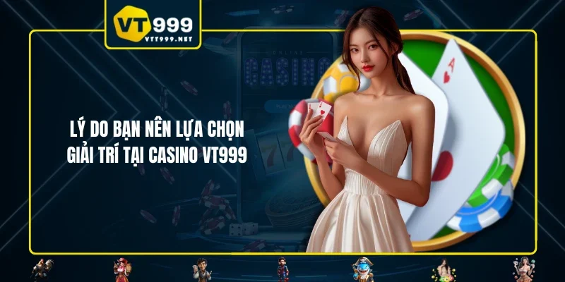 Lý do bạn nên lựa chọn giải trí tại casino VT999