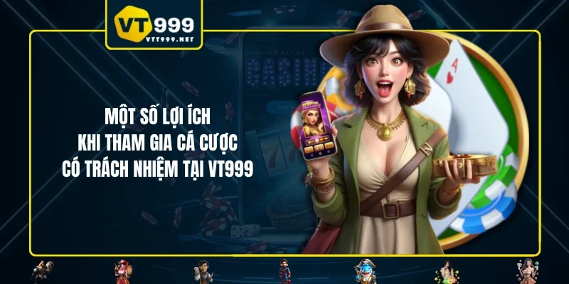 Một số lợi ích khi tham gia cá cược có trách nhiệm tại VT999