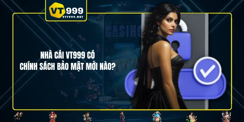 Nhà cái VT999 có chính sách bảo mật mới nào?