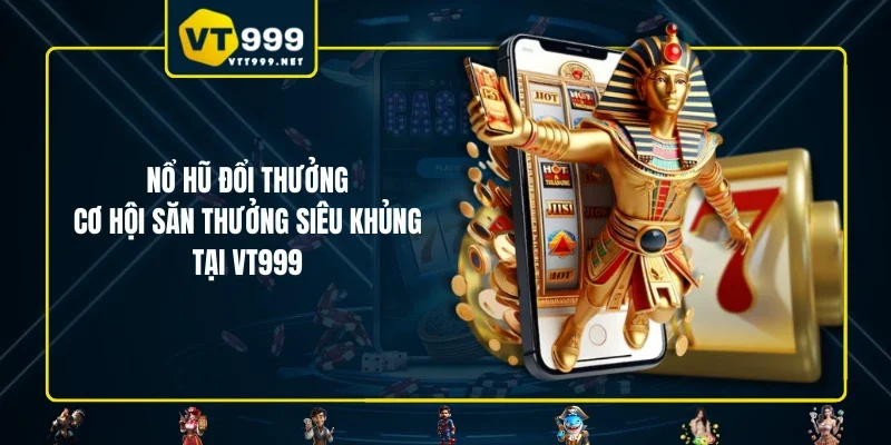 Nổ Hũ Đổi Thưởng - Cơ Hội Săn Thưởng Siêu Khủng Tại VT999