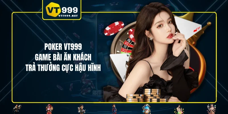 Poker VT999 - Game Bài Ăn Khách Trả Thưởng Cực Hậu Hĩnh