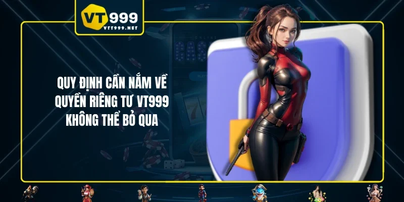 Quy định cần nắm về quyền riêng tư VT999 không thể bỏ qua