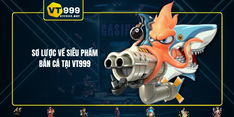 Sơ lược về siêu phẩm bắn cá tại VT999