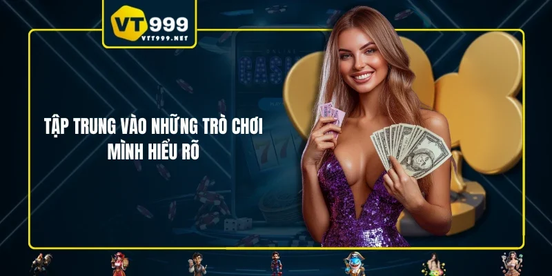 Tập trung vào những trò chơi mình hiểu rõ