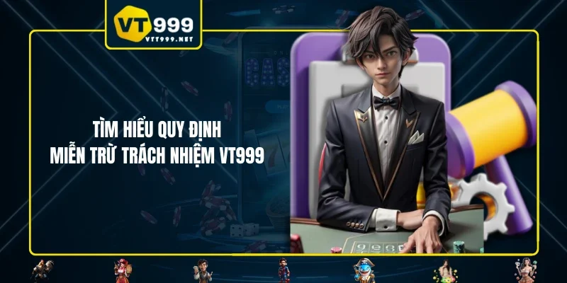 Tìm hiểu quy định miễn trừ trách nhiệm VT999