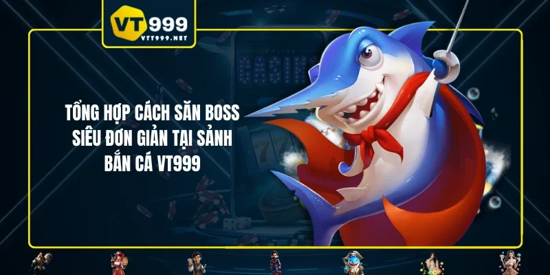 Tổng hợp cách săn boss siêu đơn giản tại sảnh bắn cá VT999