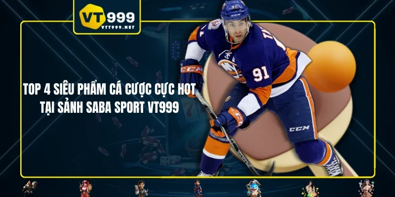 Top 4 siêu phẩm cá cược cực hot tại sảnh Saba Sport VT999