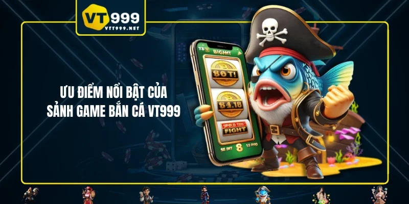 Ưu điểm nổi bật của sảnh game bắn cá VT999