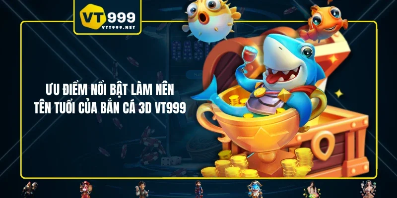 Ưu điểm nổi bật làm nên tên tuổi của bắn cá 3D VT999